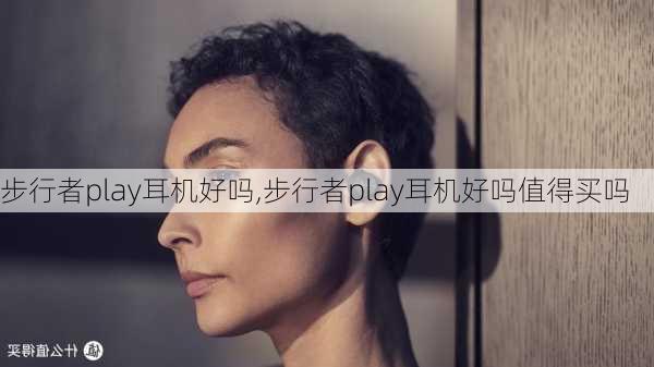 步行者play耳机好吗,步行者play耳机好吗值得买吗