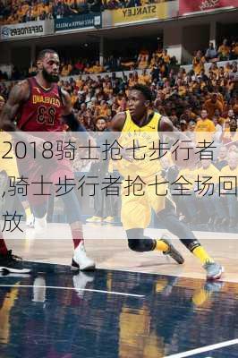 2018骑士抢七步行者,骑士步行者抢七全场回放