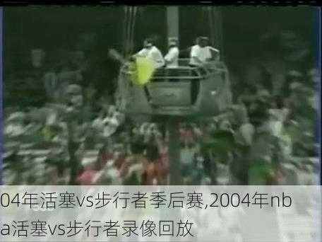 04年活塞vs步行者季后赛,2004年nba活塞vs步行者录像回放