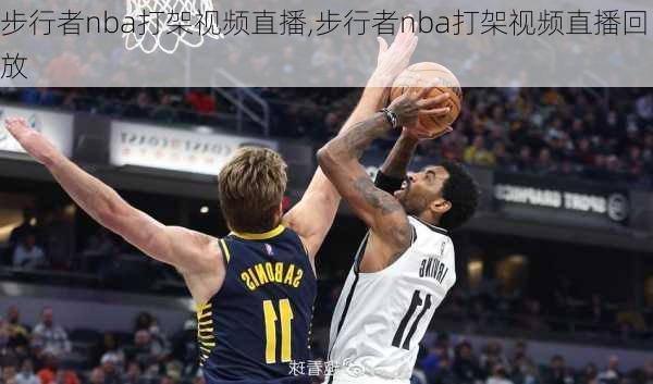 步行者nba打架视频直播,步行者nba打架视频直播回放