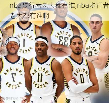 nba步行者老大都有谁,nba步行者老大都有谁啊