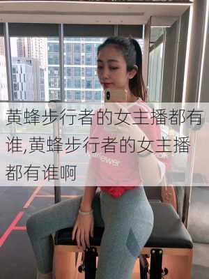 黄蜂步行者的女主播都有谁,黄蜂步行者的女主播都有谁啊