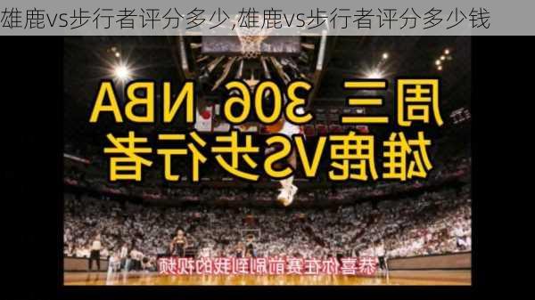 雄鹿vs步行者评分多少,雄鹿vs步行者评分多少钱