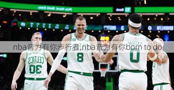 nba音为有你步行者,nba音为有你born to do