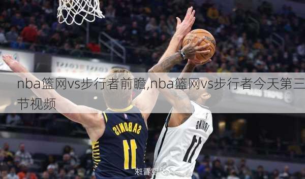 nba篮网vs步行者前瞻,nba篮网vs步行者今天第三节视频