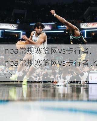 nba常规赛篮网vs步行者,nba常规赛篮网vs步行者比分