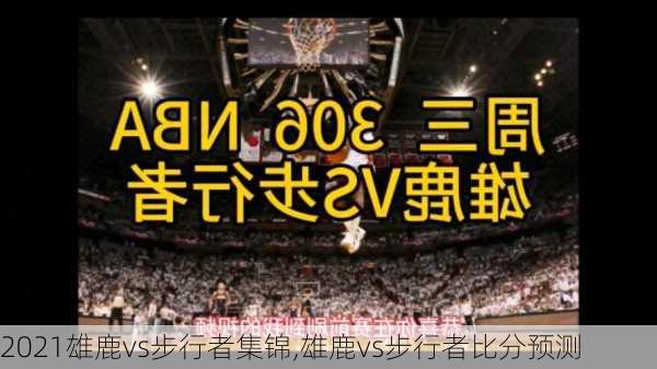 2021雄鹿vs步行者集锦,雄鹿vs步行者比分预测