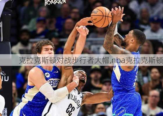 克拉克斯顿对战步行者大帽,nba克拉克斯顿