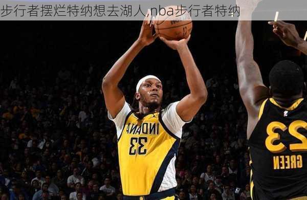 步行者摆烂特纳想去湖人,nba步行者特纳