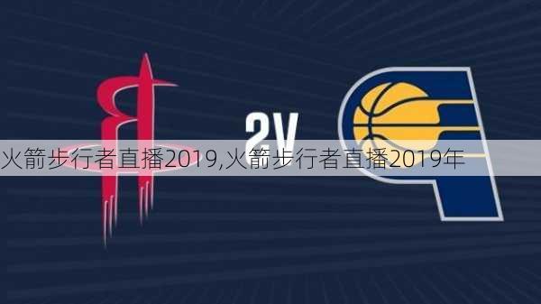 火箭步行者直播2019,火箭步行者直播2019年