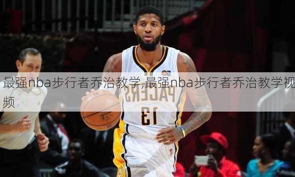 最强nba步行者乔治教学,最强nba步行者乔治教学视频