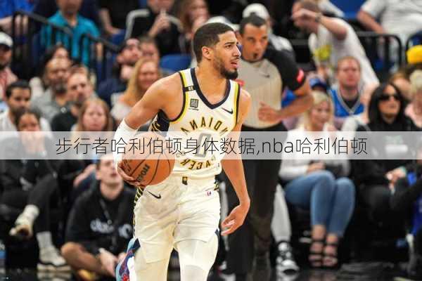 步行者哈利伯顿身体数据,nba哈利伯顿