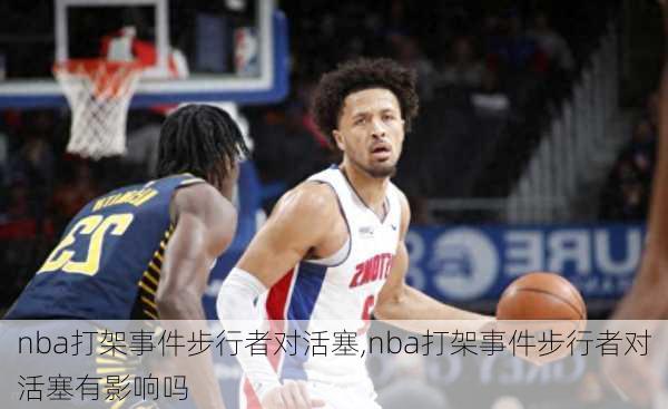 nba打架事件步行者对活塞,nba打架事件步行者对活塞有影响吗