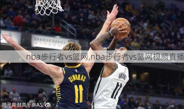 nba步行者vs篮网,nba步行者vs篮网视频直播