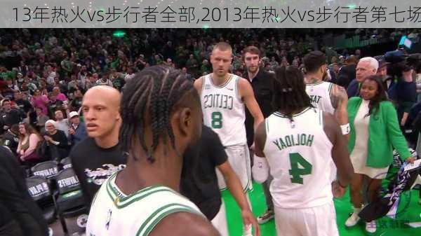 13年热火vs步行者全部,2013年热火vs步行者第七场