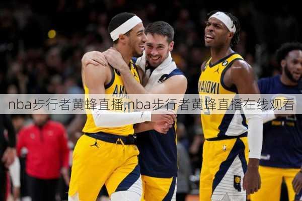 nba步行者黄蜂直播,nba步行者黄蜂直播在线观看