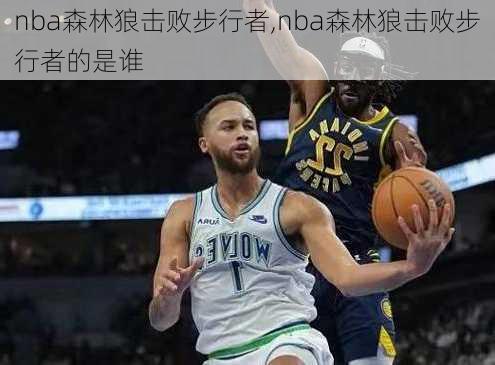 nba森林狼击败步行者,nba森林狼击败步行者的是谁