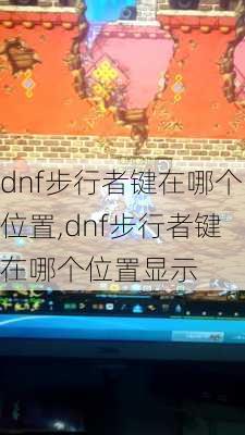 dnf步行者键在哪个位置,dnf步行者键在哪个位置显示