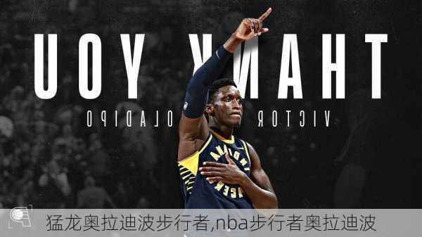 猛龙奥拉迪波步行者,nba步行者奥拉迪波