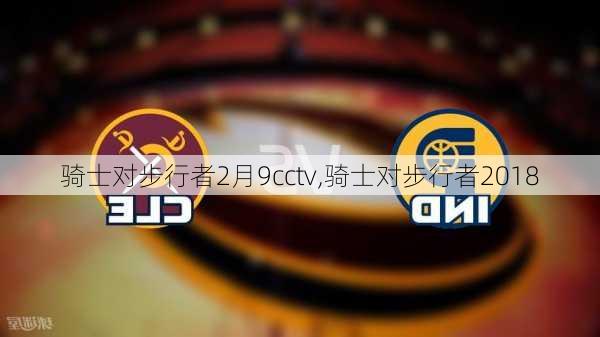 骑士对步行者2月9cctv,骑士对步行者2018