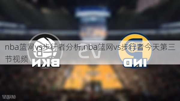 nba篮网vs步行者分析,nba篮网vs步行者今天第三节视频