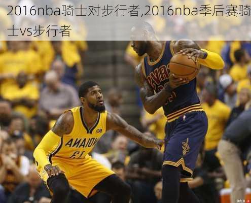 2016nba骑士对步行者,2016nba季后赛骑士vs步行者