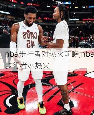 nba步行者对热火前瞻,nba步行者vs热火