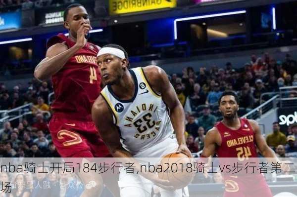 nba骑士开局184步行者,nba2018骑士vs步行者第二场