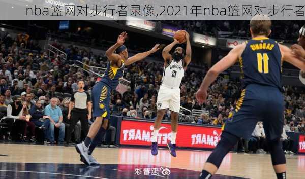 nba篮网对步行者录像,2021年nba篮网对步行者