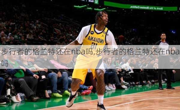 步行者的格兰特还在nba吗,步行者的格兰特还在nba吗