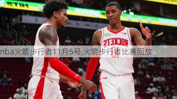 nba火箭步行者11月5号,火箭步行者比赛回放