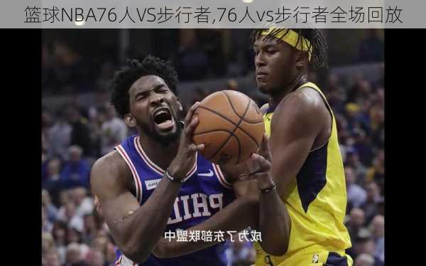 篮球NBA76人VS步行者,76人vs步行者全场回放