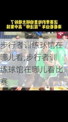 步行者训练球馆在哪儿看,步行者训练球馆在哪儿看比赛