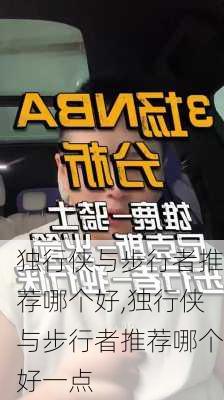 独行侠与步行者推荐哪个好,独行侠与步行者推荐哪个好一点