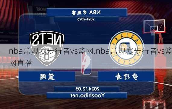 nba常规赛步行者vs篮网,nba常规赛步行者vs篮网直播