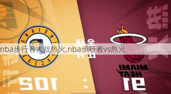 nba步行者大战热火,nba步行者vs热火