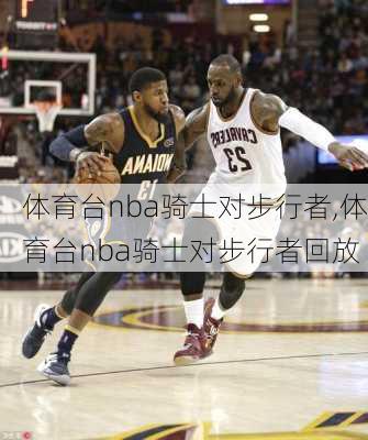 体育台nba骑士对步行者,体育台nba骑士对步行者回放