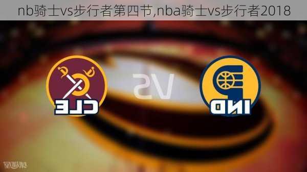 nb骑士vs步行者第四节,nba骑士vs步行者2018