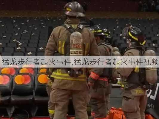 猛龙步行者起火事件,猛龙步行者起火事件视频