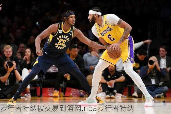 步行者特纳被交易到篮网,nba步行者特纳