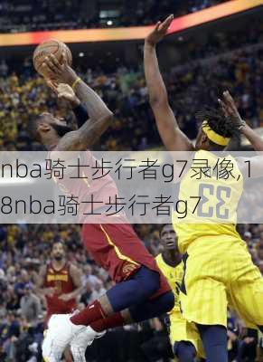 nba骑士步行者g7录像,18nba骑士步行者g7