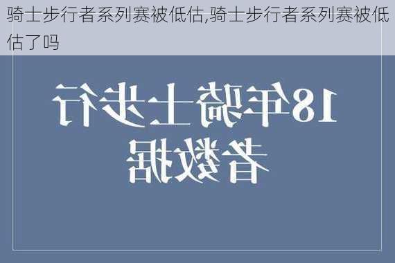 骑士步行者系列赛被低估,骑士步行者系列赛被低估了吗