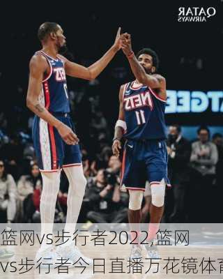 篮网vs步行者2022,篮网vs步行者今日直播万花镜体育