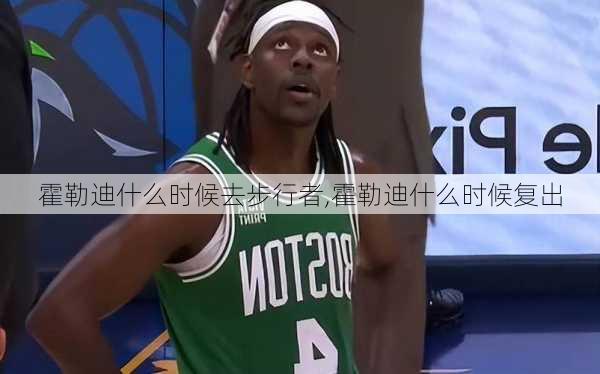 霍勒迪什么时候去步行者,霍勒迪什么时候复出