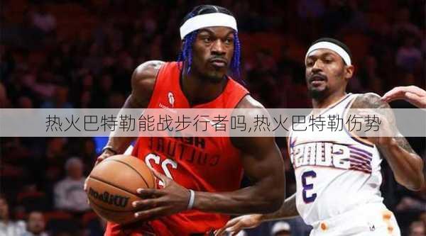 热火巴特勒能战步行者吗,热火巴特勒伤势