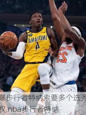 曝步行者特纳索要多个选秀权,nba步行者特纳