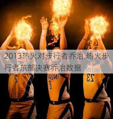 2013热火对步行者乔治,热火步行者东部决赛乔治数据