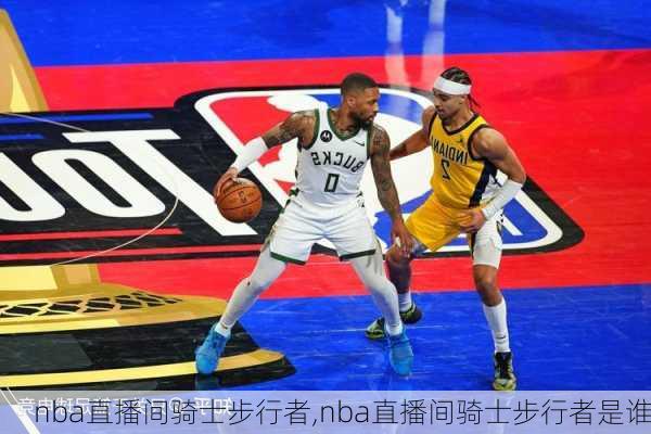 nba直播间骑士步行者,nba直播间骑士步行者是谁